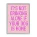 Not Drinking Alone If Dog Is Home Phrase Typography Graphic Art Gray Framed Art Print Wall Art