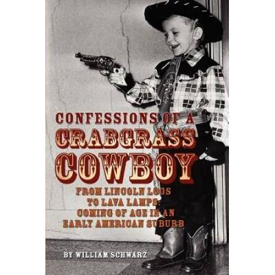 Confessions Of A Crabgrass Cowboy: From Lincoln Logs To Lava Lamps: Coming Of Age In An Early American Suburb