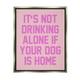 Not Drinking Alone If Dog Is Home Phrase Typography Graphic Art Luster Gray Framed Art Print Wall Art