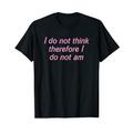 I Do Not Think Therefore I Do Not Am T-Shirt