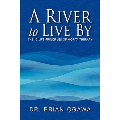 A River To Live By: The 12 Life Principles Of Morita Therapy