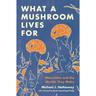 What A Mushroom Lives For - Michael J. Hathaway, Gebunden
