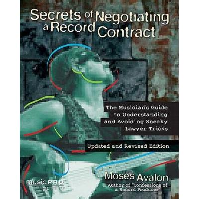 Secrets Of Negotiating A Recording Contract: The Musician's Guide To Understanding And Avoiding Sneaky Lawyer Tricks