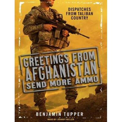 Greetings From Afghanistan, Send More Ammo: Dispat...