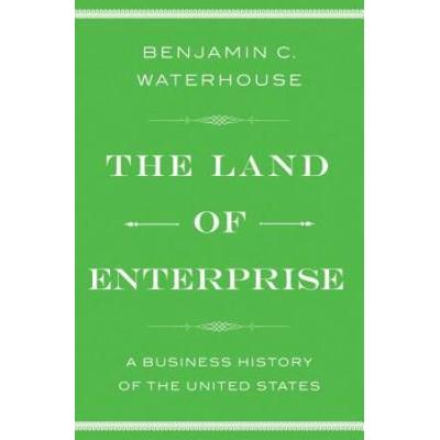 The Land Of Enterprise: A Business History Of The United States