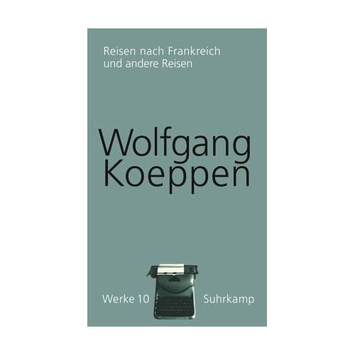 Reisen nach Frankreich. Und Andere Reisen / Werke 10 - Wolfgang Koeppen