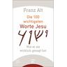Die 100 wichtigsten Worte Jesu - Franz Alt
