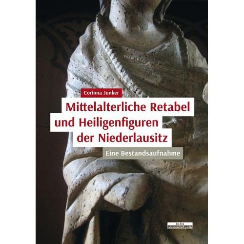 Mittelalterliche Retabel und Heiligenfiguren der Niederlausitz - Corinna Junker