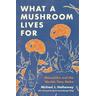 What a Mushroom Lives For - Michael J. Hathaway