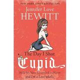 The Day I Shot Cupid : Hello My Name Is Jennifer Love Hewitt and I m a Love-aholic (Paperback)