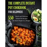 Pre-Owned The Complete Instant Pot Cookbook for Beginners: 550 Quick and Delicious Instant Pot Recipes for Smart People on a Budget: 1 (Pressure Cooker Recipes) Paperback