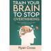 Train Your Brain to Stop Overthinking : Reduce the Rhythm of Your Thoughts and Control Your Life: Meditation Mindfulness and Mindset Techniques for a More Positive Productive and Purposeful Life (Hardcover)