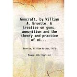 Guncraft by William A. Bruette. A treatise on guns ammunition and the theory and practice of wing and trap shooting . . . 1912