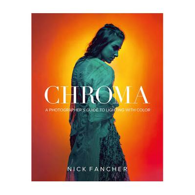 Nick Fancher Chroma: A Photographer's Guide to Lighting with Color 9781681983103