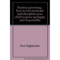 Pre-Owned Positive parenting: How to love motivate and discipline your child to grow up happy and responsible Paperback 0849928877 9780849928871 Don Highlander