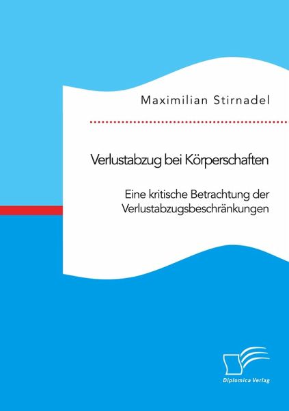 Verlustabzug bei Körperschaften. Eine kritische Betrachtung der Verlustabzugsbeschränkungen – Maximilian Stirnadel