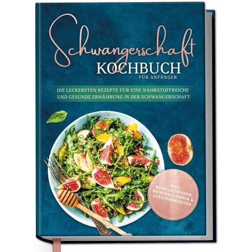 Schwangerschaft Kochbuch für Anfänger: Die leckersten Rezepte für eine nährstoffreiche und gesunde Ernährung in der Schwangerschaft