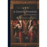 A Danvis Pioneer; a Story of one of Ethan Allen s Green Mountain Boys (Paperback)