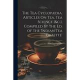 The Tea CyclopÃ¦dia. Articles On Tea Tea Science [&c.]. Compiled by the Ed. of the indian Tea Gazette (Paperback)