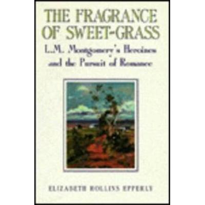 The Fragrance Of Sweet-Grass: L.m. Montgomery's He...