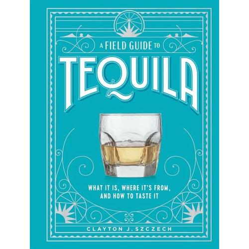 A Field Guide to Tequila - Clayton Szczech