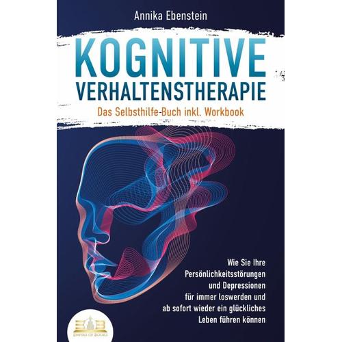 Kognitive Verhaltenstherapie – Das Selbsthilfe Buch inkl. Workbook: Wie Sie Ihre Persönlichkeitsstörungen und Depressionen für immer loswerden und ab