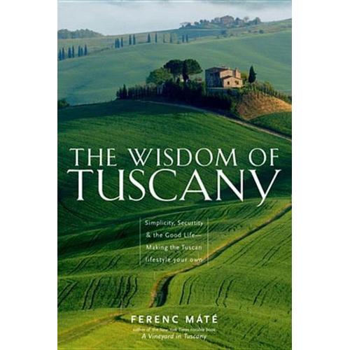 The Wisdom of Tuscany: Simplicity, Security & the Good Life – Making the Tuscan Lifestyle Your Own – Ferenc Máté