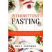 Intermittent Fasting The Simplest Diet to Lose Weight Fast and Heal Your Body by Eating Healthy Increase Your Energy Burn Fat Optimize Cell Autophagy Prevent Cancer and Diabetes