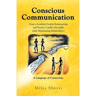 Conscious Communication: How To Establish Healthy Relationships And Resolve Conflict Peacefully While Maintaining Independence: A Language Of C
