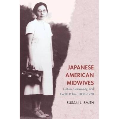 Japanese American Midwives: Culture, Community, And Health Politics, 1880-1950
