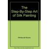 The Step-By-Step Art of Silk Painting