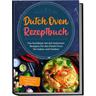 Dutch Oven Rezeptbuch: Das Kochbuch mit den leckersten Rezepten für den Dutch Oven für Indoor und Outdoor - inkl. Basiswissen, Soßen & Brot Rezepten