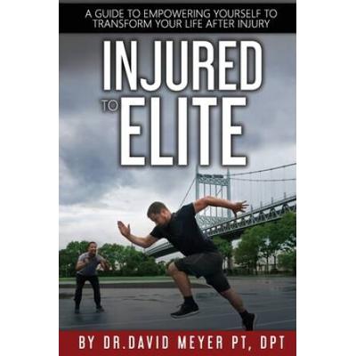 Injured To Elite: A Guide To Empowering Yourself To Transform Your Life After Injury