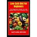 Low-Carb Diet For Beginners: The Beginners Guide To Lose Weight And Live A Healthy Life