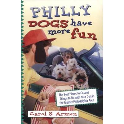 Philly Dogs Have More Fun: The Best Places to Go and Things to Do with Your Dog in the Greater Philadelphia Area