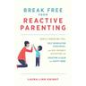 Break Free From Reactive Parenting - Laura Linn Knight