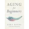Aging for Beginners - Ezra Bayda