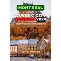 MONTREAL AND QUEBEC CITY TRAVEL GUIDE 2024: Exploring French Canada: A Complete Travel Guide to Montreal and Quebec City's Rich Culture, History, and Hidden Gems