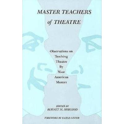 Master Teachers of Theatre Observations on Teaching Theatre by Nine American Masters