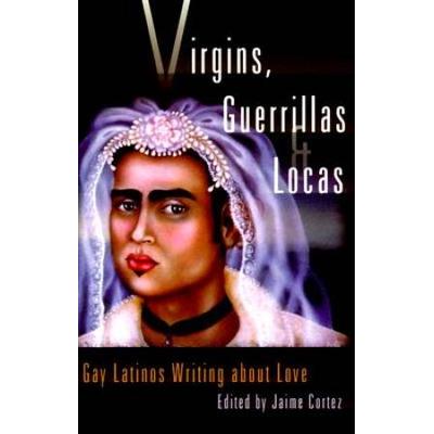 Virgins Guerrillas And Locas Gay Latinos Writing About Love