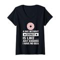 Damen A Day Without Donut Is Like Just Kidding I Have No Idea T-Shirt mit V-Ausschnitt