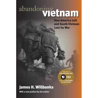 Abandoning Vietnam: How America Left And South Vietnam Lost Its War