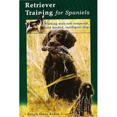 Retriever Training For Spaniels: Working With Soft-Tempered, Hard-Headed, Intelligent Dogs