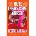 You’re Embarrassing Yourself, Contemporary Fiction, Hardback, Desiree Akhavan