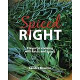 Spiced Right: Flavorful cooking with herbs and spices