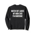 Watch Out Ladies My Mom Said I'm Handsome saying sarkastic Sweatshirt