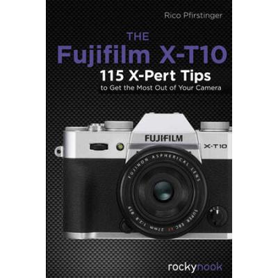 The Fujifilm X-T10: 115 X-Pert Tips To Get The Mos...