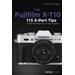 The Fujifilm X-T10: 115 X-Pert Tips To Get The Most Out Of Your Camera