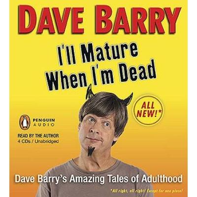 I'll Mature When I'm Dead: Dave Barry's Amazing Tales Of Adulthood