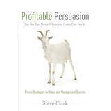 Profitable Persuasion : Put the Hay Down Where the Goats Can Get It (Paperback)